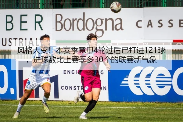风格大变！本赛季意甲4轮过后已打进121球，进球数比上赛季多30个的联赛新气象
