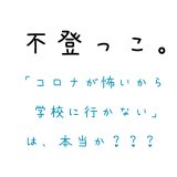 「コロナが怖いから学校に行かない」は本当か？