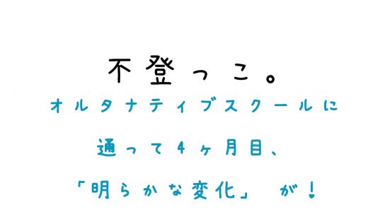 オルタナティブスクールに通って4ヶ月目、「明らかな変化」が！