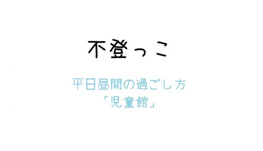 不登っこ平日昼間の過ごし方「児童館」