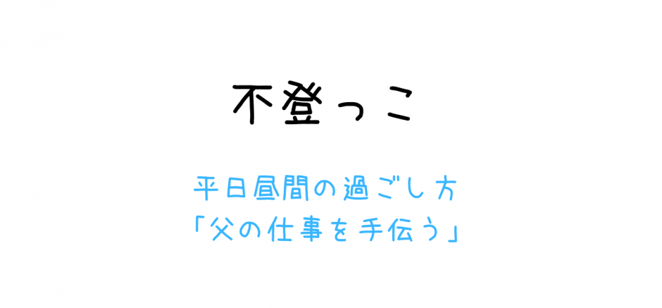 「不登っこ」平日昼間の過ごし方「父の仕事を手伝う」